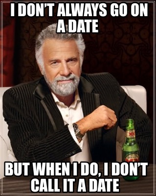 i-dont-always-go-on-a-date-but-when-i-do-i-dont-call-it-a-date