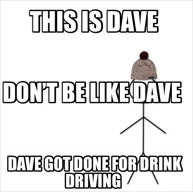 this-is-dave-dave-got-done-for-drink-driving-dont-be-like-dave