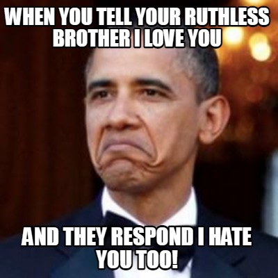 when-you-tell-your-ruthless-brother-i-love-you-and-they-respond-i-hate-you-too