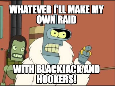 whatever-ill-make-my-own-raid-with-blackjack-and-hookers