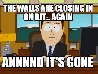 the-walls-are-closing-in-on-djt...-again-annnnd-its-gone