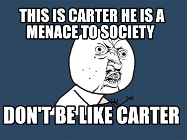 this-is-carter-he-is-a-menace-to-society-dont-be-like-carter