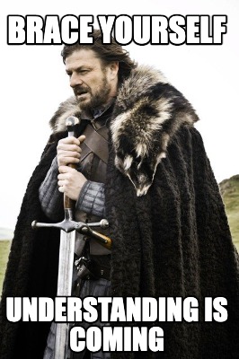 brace-yourself-understanding-is-coming