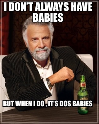 i-dont-always-have-babies-but-when-i-do-its-dos-babies