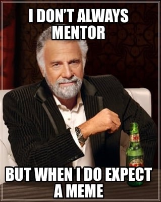 i-dont-always-mentor-but-when-i-do-expect-a-meme