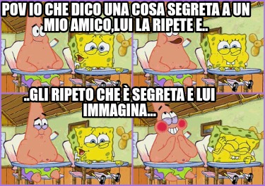 pov-io-che-dico-una-cosa-segreta-a-un-mio-amicolui-la-ripete-e..-..gli-ripeto-ch