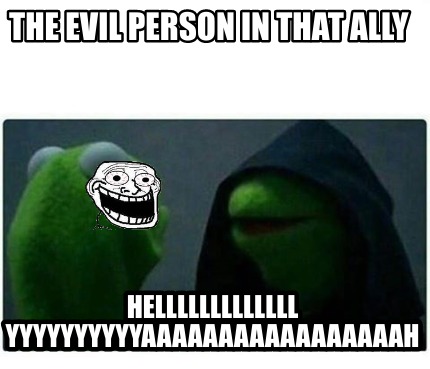 the-evil-person-in-that-ally-helllllllllllll-yyyyyyyyyyaaaaaaaaaaaaaaaaah