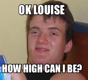 ok-louise-how-high-can-i-be