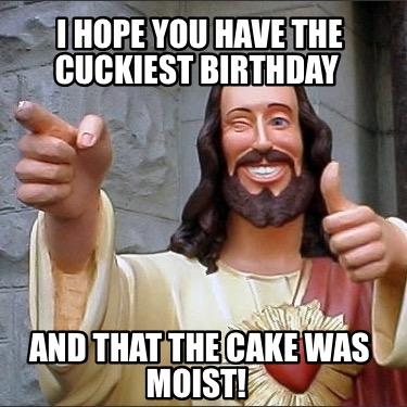 i-hope-you-have-the-cuckiest-birthday-and-that-the-cake-was-moist