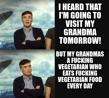 i-heard-that-im-going-to-visit-my-grandma-tomorrow-but-my-grandmas-a-fucking-veg