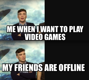 me-when-i-want-to-play-video-games-my-friends-are-offline