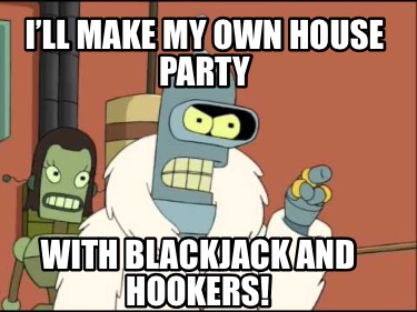 ill-make-my-own-house-party-with-blackjack-and-hookers