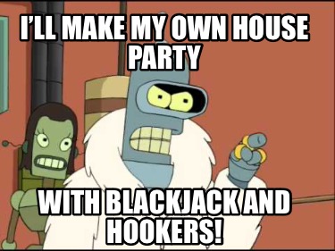 ill-make-my-own-house-party-with-blackjack-and-hookers7