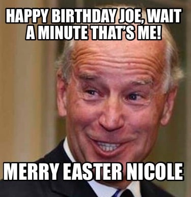 happy-birthday-joe-wait-a-minute-thats-me-merry-easter-nicole