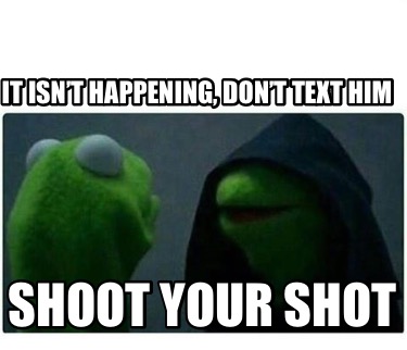 it-isnt-happening-dont-text-him-shoot-your-shot