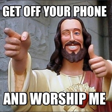 get-off-your-phone-and-worship-me