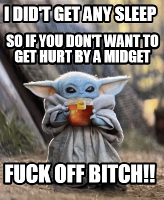 i-didt-get-any-sleep-fuck-off-bitch-so-if-you-dont-want-to-get-hurt-by-a-midget