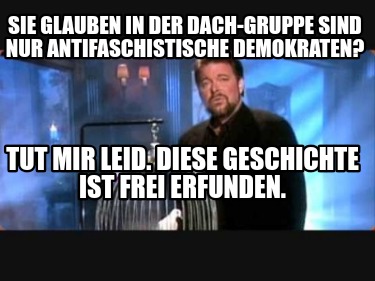 sie-glauben-in-der-dach-gruppe-sind-nur-antifaschistische-demokraten-tut-mir-lei