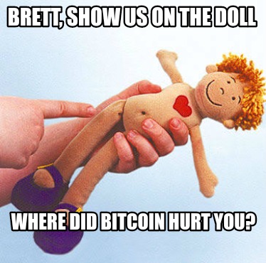 brett-show-us-on-the-doll-where-did-bitcoin-hurt-you