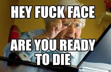 hey-fuck-face-are-you-ready-to-die
