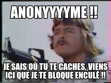 anonyyyyme-je-sais-o-tu-te-caches-viens-ici-que-je-te-bloque-encul-0