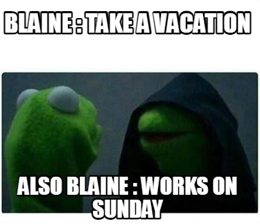 blaine-take-a-vacation-also-blaine-works-on-sunday