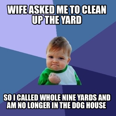 wife-asked-me-to-clean-up-the-yard-so-i-called-whole-nine-yards-and-am-no-longer