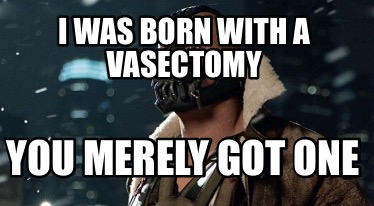 i-was-born-with-a-vasectomy-you-merely-got-one
