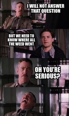 i-will-not-answer-that-question-but-we-need-to-know-where-all-the-weed-went-oh-y5