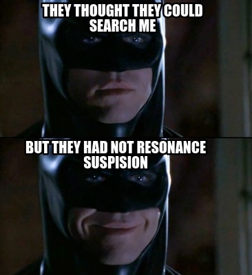 they-thought-they-could-search-me-but-they-had-not-resonance-suspision