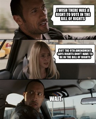 i-wish-there-was-a-right-to-vote-in-the-bill-of-rights-but-the-9th-amendment-say