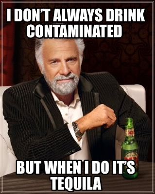 i-dont-always-drink-contaminated-but-when-i-do-its-tequila