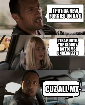 i-put-da-new-forgies-on-da-g-i-trap-until-the-bloody-bottoms-underneeth-cuz-all-