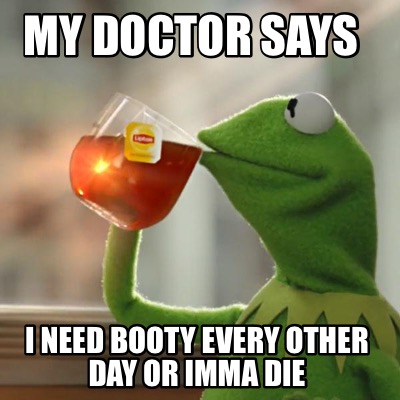 my-doctor-says-i-need-booty-every-other-day-or-imma-die