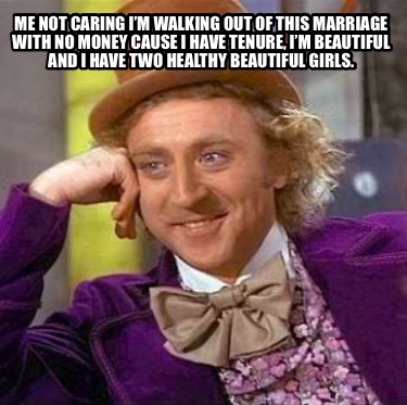 me-not-caring-im-walking-out-of-this-marriage-with-no-money-cause-i-have-tenure-7