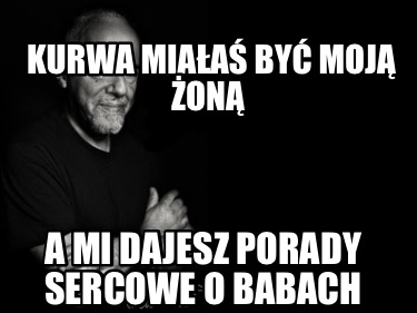 kurwa-miaa-by-moj-on-a-mi-dajesz-porady-sercowe-o-babach