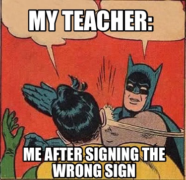 my-teacher-me-after-signing-the-wrong-sign