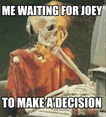 me-waiting-for-joey-to-make-a-decision