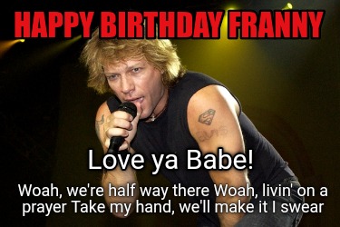 happy-birthday-franny-woah-were-half-way-there-woah-livin-on-a-prayer-take-my-ha