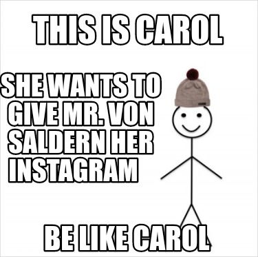 this-is-carol-she-wants-to-give-mr.-von-saldern-her-instagram-be-like-carol