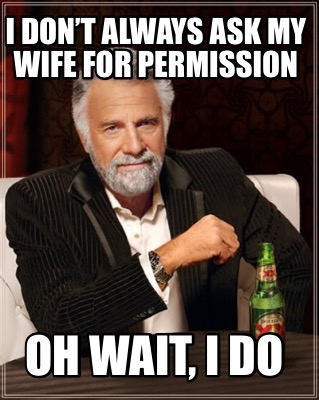 i-dont-always-ask-my-wife-for-permission-oh-wait-i-do