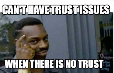 cant-have-trust-issues-when-there-is-no-trust