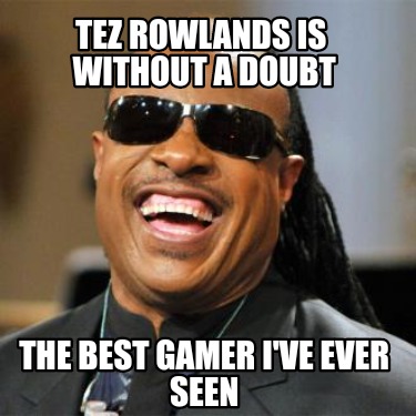 tez-rowlands-is-without-a-doubt-the-best-gamer-ive-ever-seen