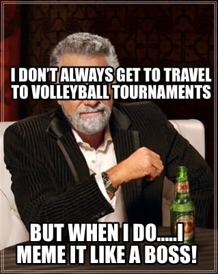 i-dont-always-get-to-travel-to-volleyball-tournaments-but-when-i-do..i-meme-it-l