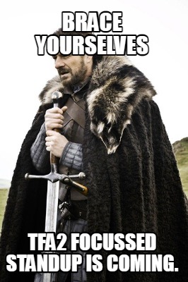 brace-yourselves-tfa2-focussed-standup-is-coming