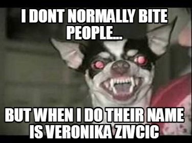 i-dont-normally-bite-people...-but-when-i-do-their-name-is-veronika-zivcic