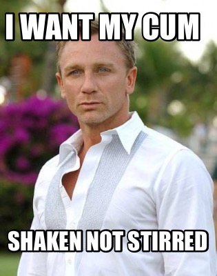 i-want-my-cum-shaken-not-stirred