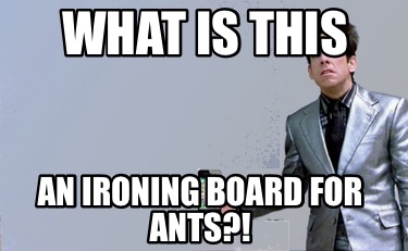 what-is-this-an-ironing-board-for-ants