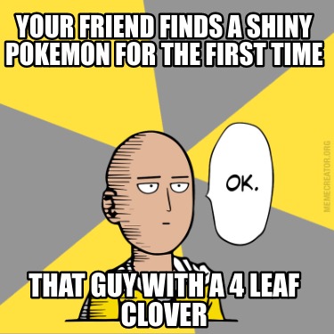 your-friend-finds-a-shiny-pokemon-for-the-first-time-that-guy-with-a-4-leaf-clov