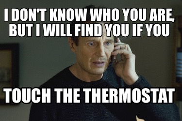 i-dont-know-who-you-are-but-i-will-find-you-if-you-touch-the-thermostat